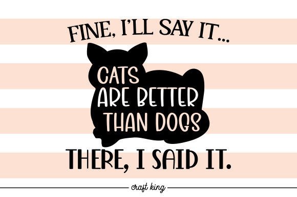 Fine, I'll Say It Cats Are Better Than